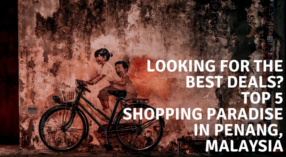 Hopping By Penang For A Little Shopping Break? Here Are 5 Places You Shouldn't Miss!
