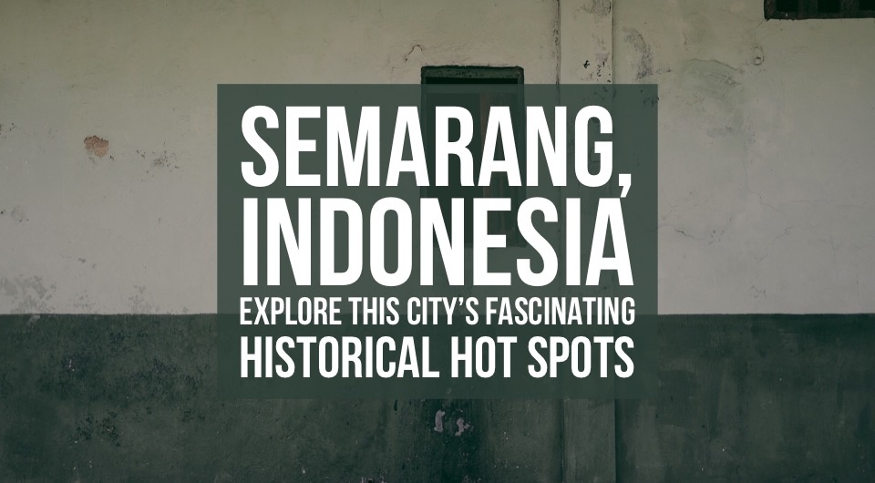Hopping By Semarang For A Quick Getaway? Explore Semarang's Fascinating Historical Hot Spots