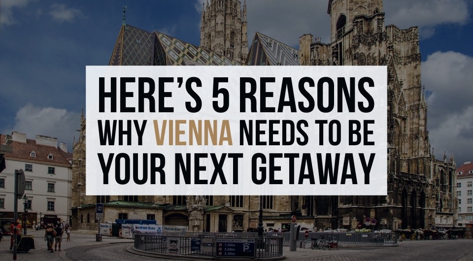 Never Been To Vienna? Well, Here's 5 Reasons Why Vienna Needs To Be Your Next Holiday Destination