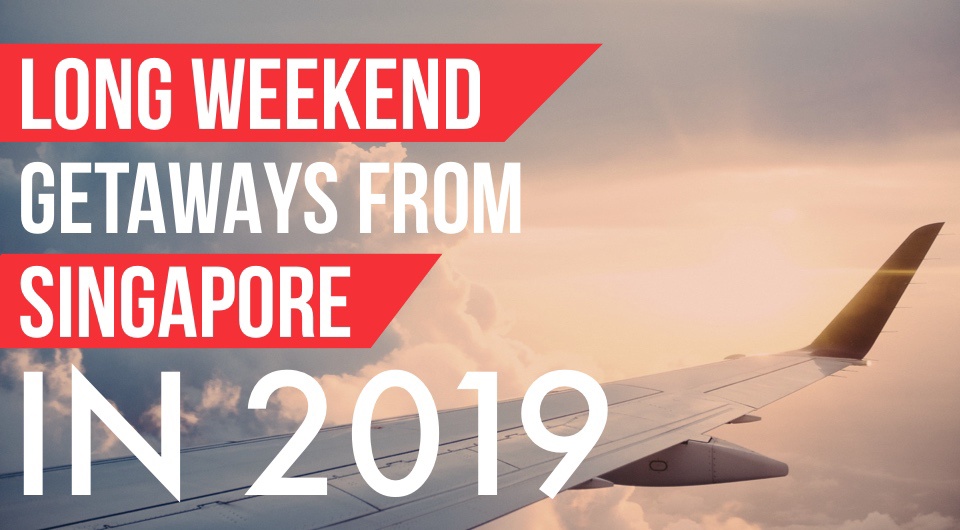 It's Time To Start Planning For Your 2019 Long Weekend Escapes From Singapore!