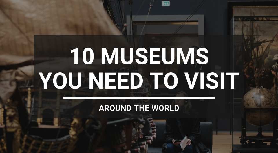 10 Museums Around The World That You Must Visit