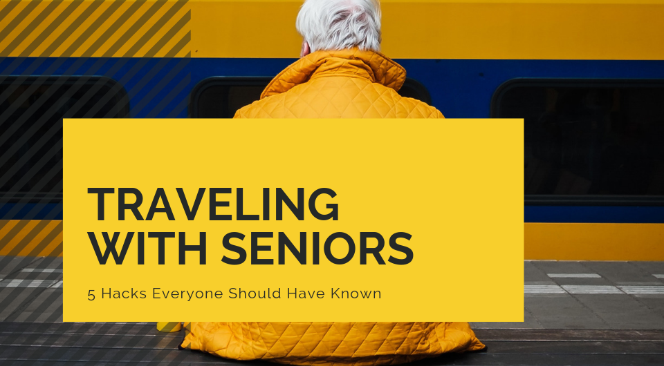 Traveling With Seniors? 5 Hacks Everyone Should Have Known