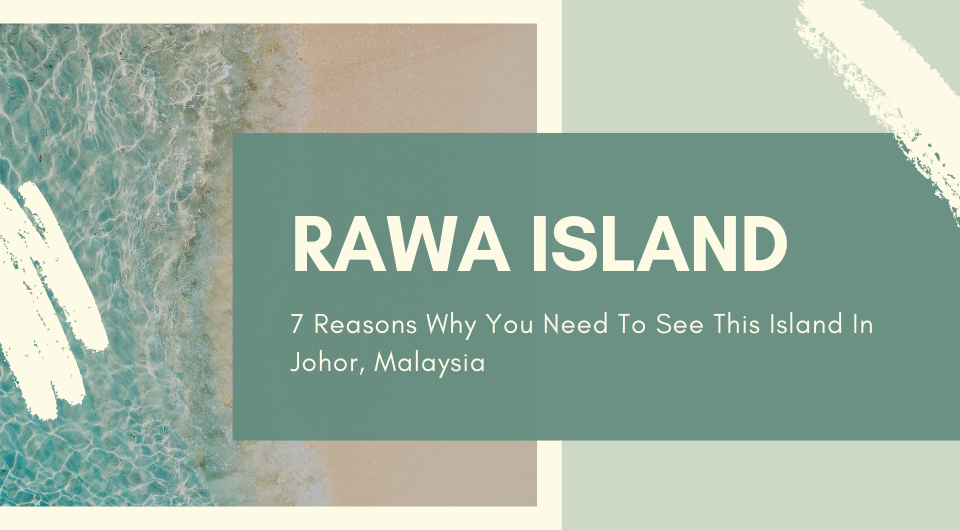 Rawa Island, Johor: 7 Reasons Why You Need To See This Island
