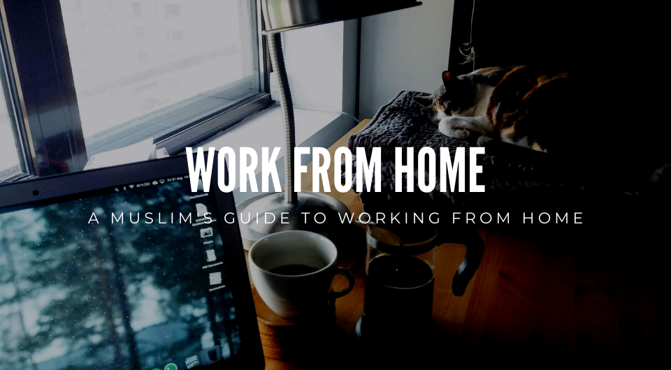 A Muslim's Guide to Working From Home During The COVID-19 Pandemic 