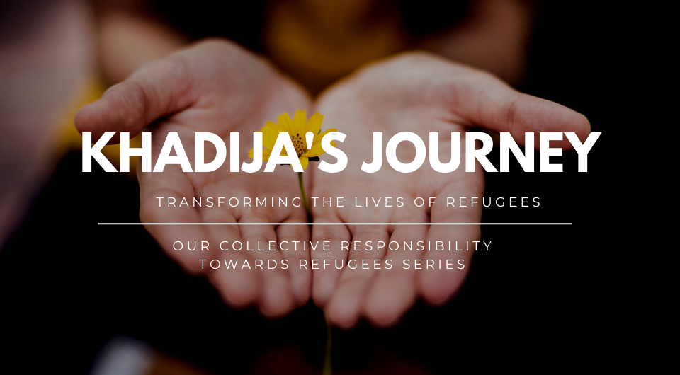 Our Collective Responsibility Towards Refugees | Khadija’s Journey