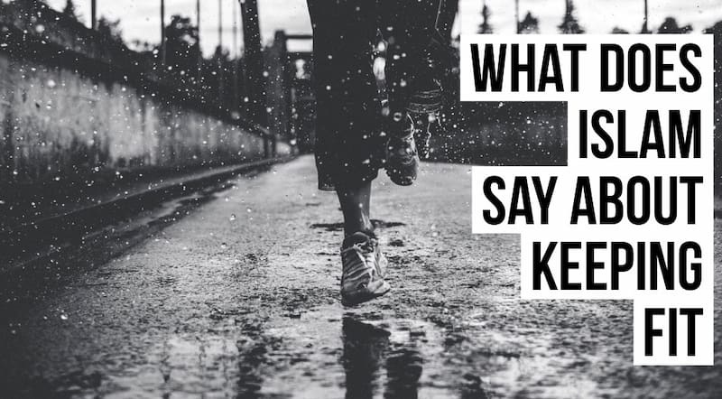 Keeping Your Body Fit: What Does Islam Say About Keeping Fit?