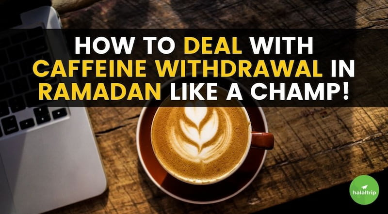 How to Deal with Caffeine Withdrawal in Ramadan Like a Champ!