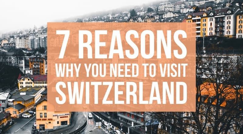 Switzerland Next On Your Bucket List? Here Are 7 Reasons Why You Need To Visit To Spectacular Switzerland