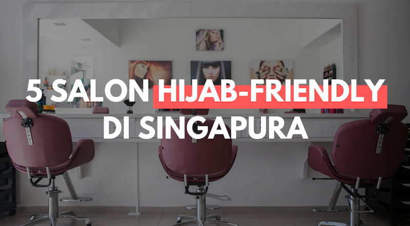 5 Salon Hijab-friendly di Singapura, Penyelamat Krisis Rambut