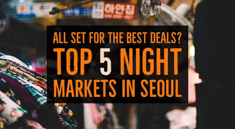 All Set For The Best Deals In Seoul? Check Out These Top 5 Night Markets in Seoul, South Korea