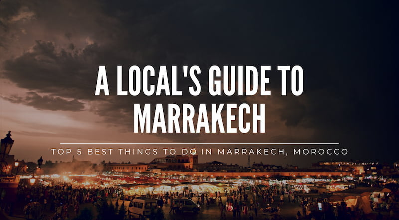 A Local's Guide: Top 5 Best Things To Do In Marrakech