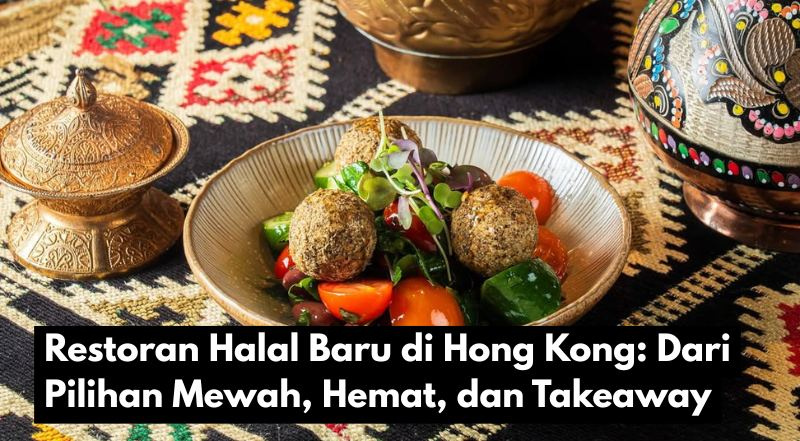 Restoran Halal Baru di Hong Kong: Dari Pilihan Mewah, Hemat, dan Takeaway